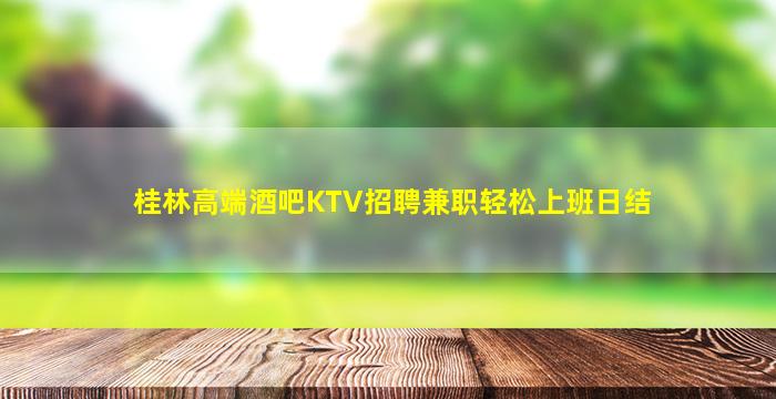 桂林高端酒吧KTV招聘兼职轻松上班日结